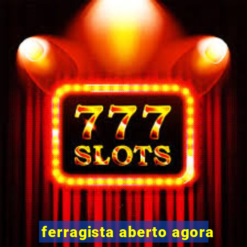 ferragista aberto agora